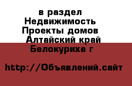  в раздел : Недвижимость » Проекты домов . Алтайский край,Белокуриха г.